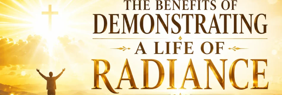 Benefits of Demonstrating a Life of Radiance